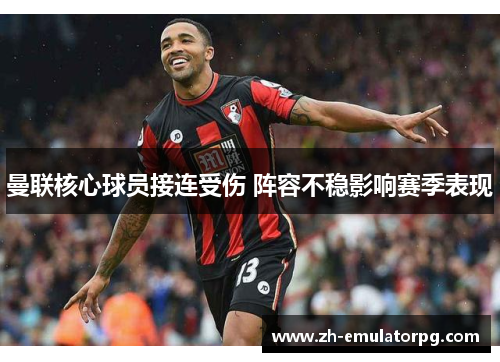 曼联核心球员接连受伤 阵容不稳影响赛季表现