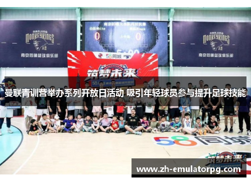 曼联青训营举办系列开放日活动 吸引年轻球员参与提升足球技能