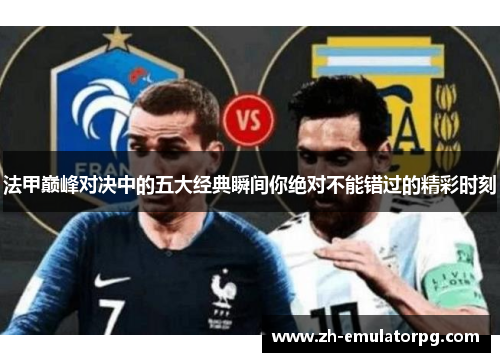 法甲巅峰对决中的五大经典瞬间你绝对不能错过的精彩时刻