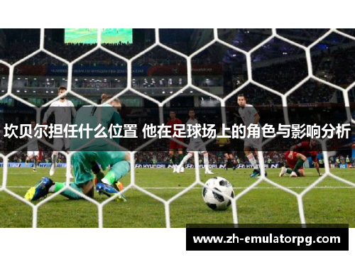 坎贝尔担任什么位置 他在足球场上的角色与影响分析