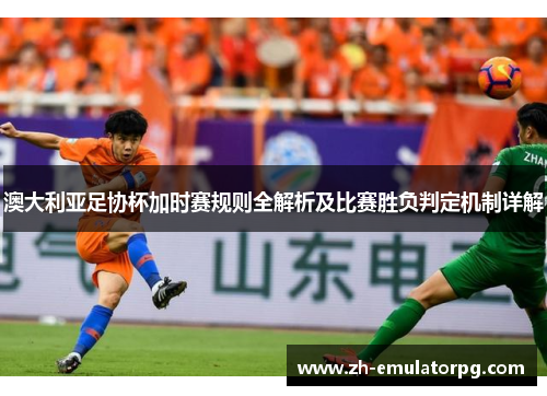 澳大利亚足协杯加时赛规则全解析及比赛胜负判定机制详解