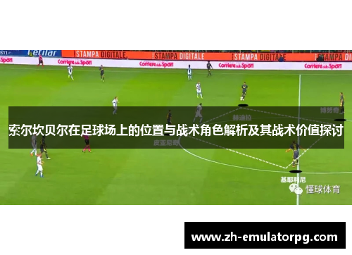 索尔坎贝尔在足球场上的位置与战术角色解析及其战术价值探讨