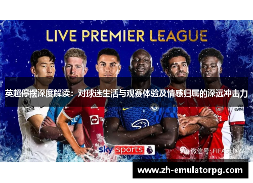 英超停摆深度解读：对球迷生活与观赛体验及情感归属的深远冲击力