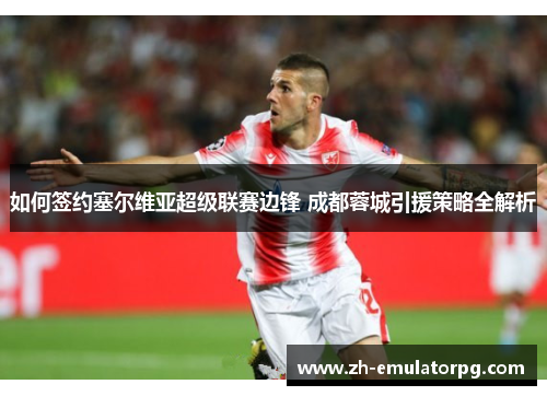 如何签约塞尔维亚超级联赛边锋 成都蓉城引援策略全解析