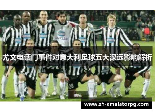 尤文电话门事件对意大利足球五大深远影响解析