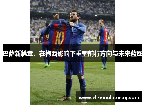 巴萨新篇章：在梅西影响下重塑前行方向与未来蓝图
