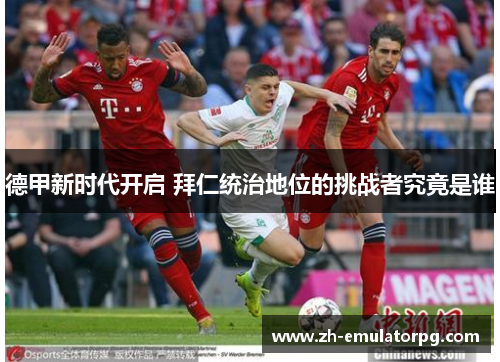 德甲新时代开启 拜仁统治地位的挑战者究竟是谁