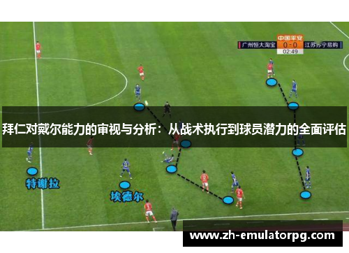 拜仁对戴尔能力的审视与分析：从战术执行到球员潜力的全面评估