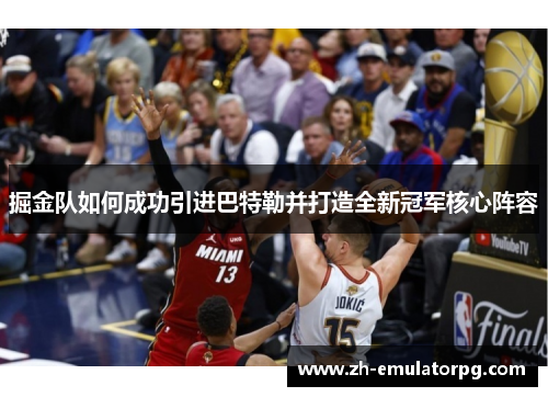 掘金队如何成功引进巴特勒并打造全新冠军核心阵容