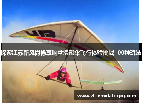 探索江苏新风尚畅享响堂滑翔伞飞行体验挑战100种玩法