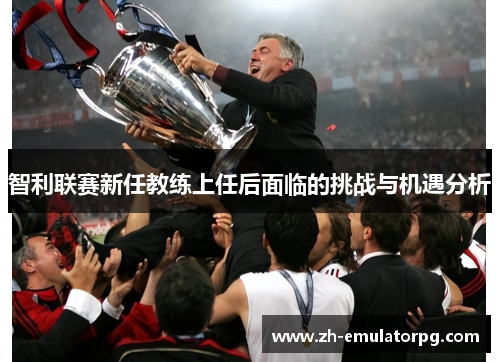 智利联赛新任教练上任后面临的挑战与机遇分析