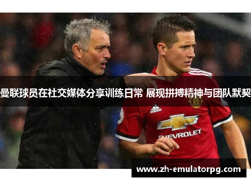 曼联球员在社交媒体分享训练日常 展现拼搏精神与团队默契