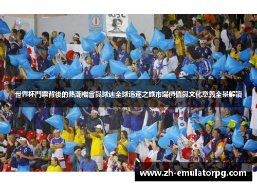 世界杯門票背後的熱潮機會與球迷全球追逐之旅市場價值與文化意義全景解讀