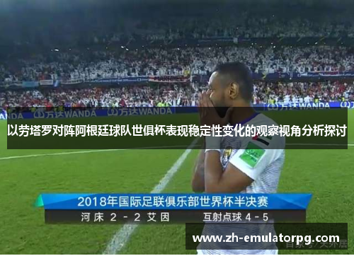 以劳塔罗对阵阿根廷球队世俱杯表现稳定性变化的观察视角分析探讨