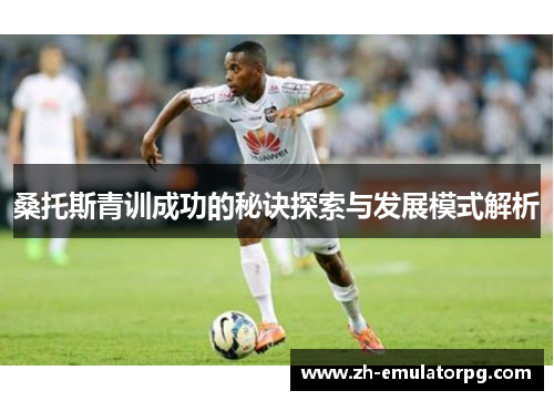 桑托斯青训成功的秘诀探索与发展模式解析