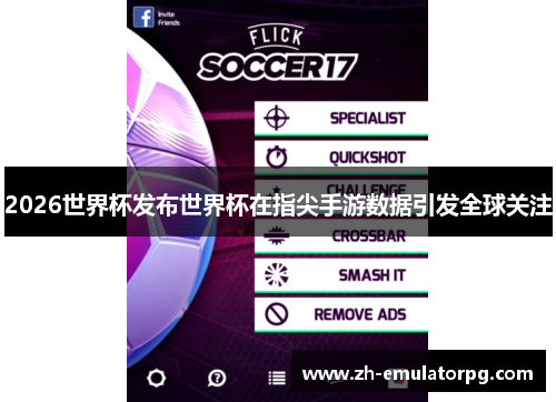 2026世界杯发布世界杯在指尖手游数据引发全球关注