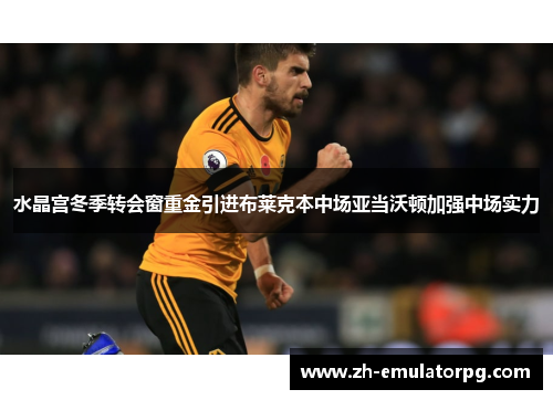 水晶宫冬季转会窗重金引进布莱克本中场亚当沃顿加强中场实力