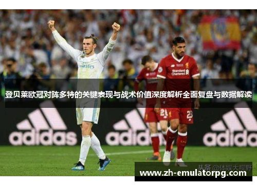 登贝莱欧冠对阵多特的关键表现与战术价值深度解析全面复盘与数据解读