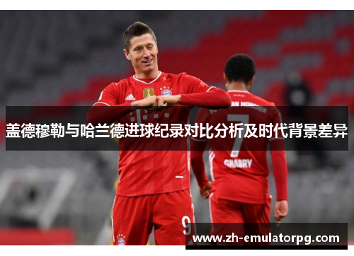 盖德穆勒与哈兰德进球纪录对比分析及时代背景差异