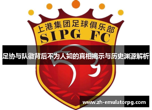 足协与队徽背后不为人知的真相揭示与历史渊源解析
