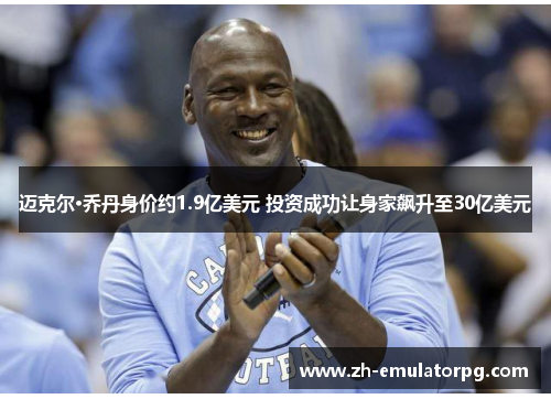 迈克尔·乔丹身价约1.9亿美元 投资成功让身家飙升至30亿美元