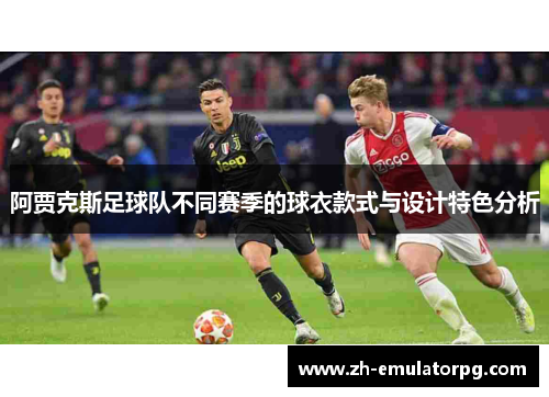 阿贾克斯足球队不同赛季的球衣款式与设计特色分析